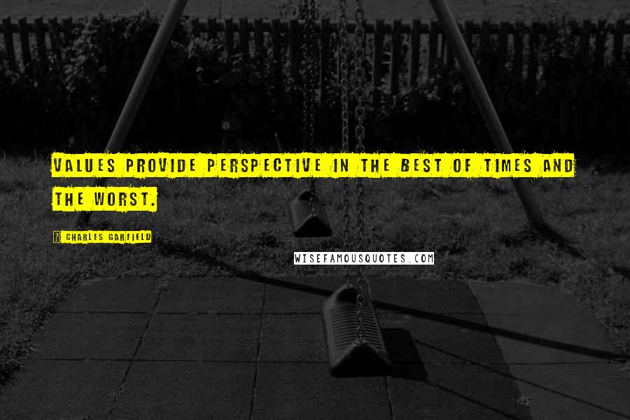 Charles Garfield Quotes: Values provide perspective in the best of times and the worst.