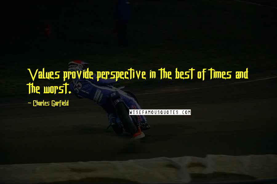 Charles Garfield Quotes: Values provide perspective in the best of times and the worst.