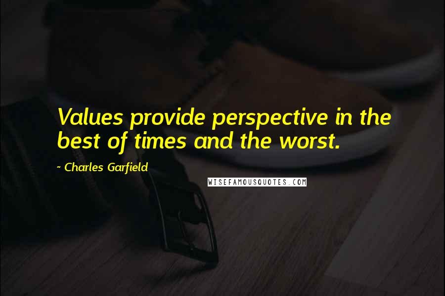 Charles Garfield Quotes: Values provide perspective in the best of times and the worst.