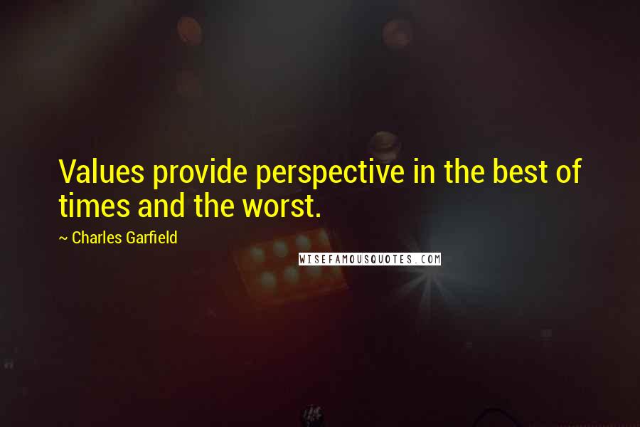 Charles Garfield Quotes: Values provide perspective in the best of times and the worst.