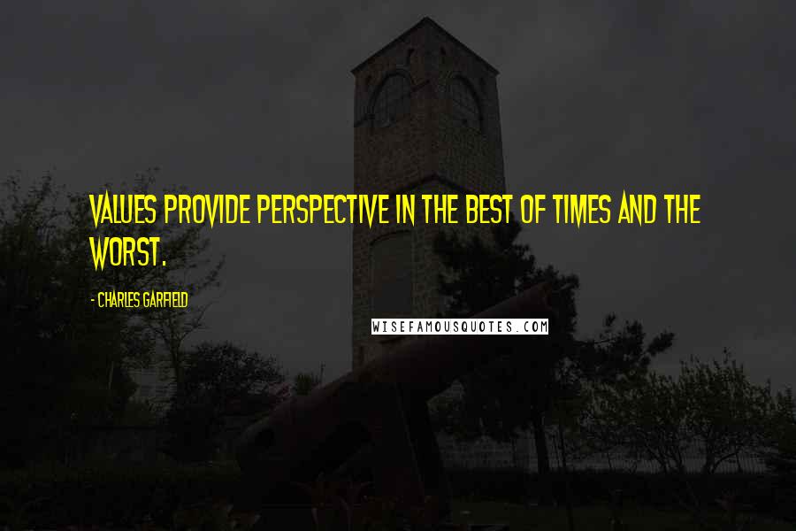 Charles Garfield Quotes: Values provide perspective in the best of times and the worst.