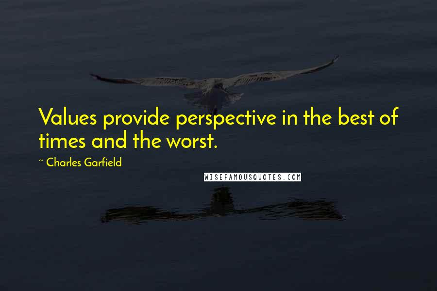 Charles Garfield Quotes: Values provide perspective in the best of times and the worst.