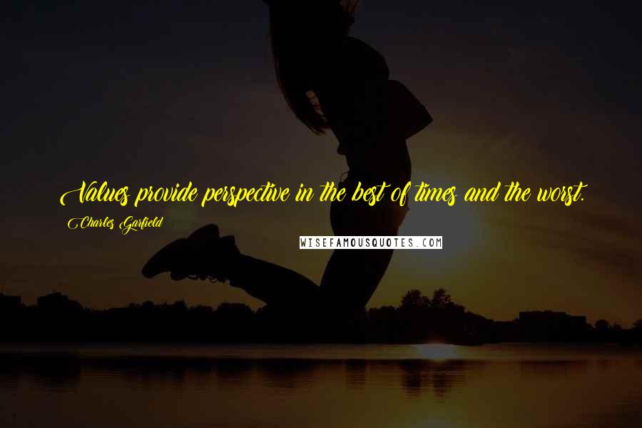 Charles Garfield Quotes: Values provide perspective in the best of times and the worst.