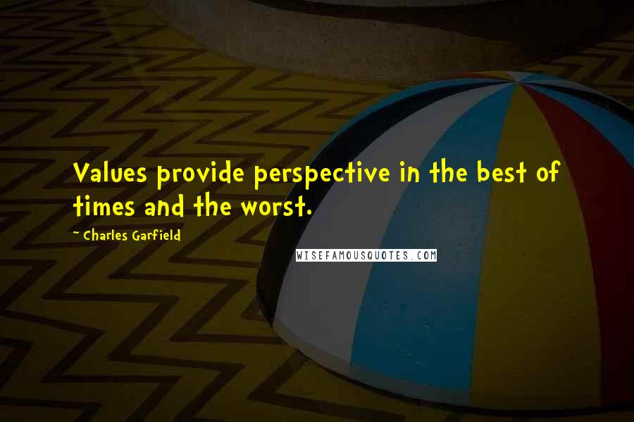 Charles Garfield Quotes: Values provide perspective in the best of times and the worst.