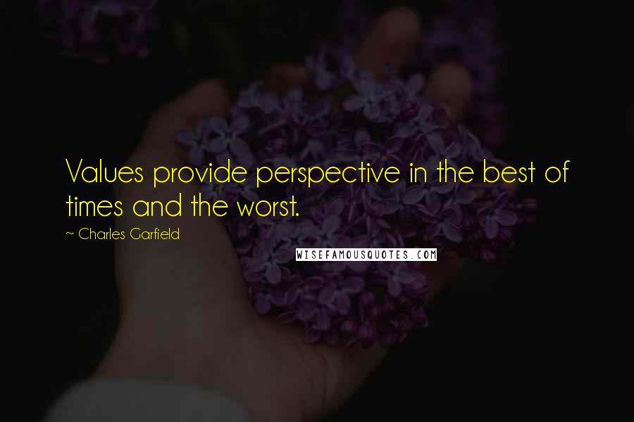 Charles Garfield Quotes: Values provide perspective in the best of times and the worst.