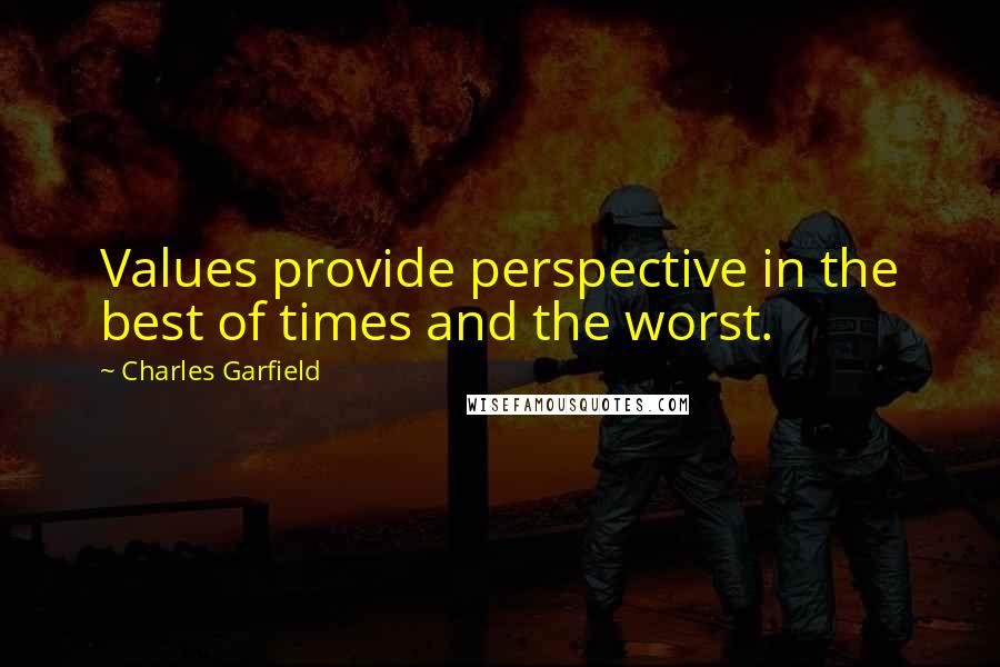 Charles Garfield Quotes: Values provide perspective in the best of times and the worst.