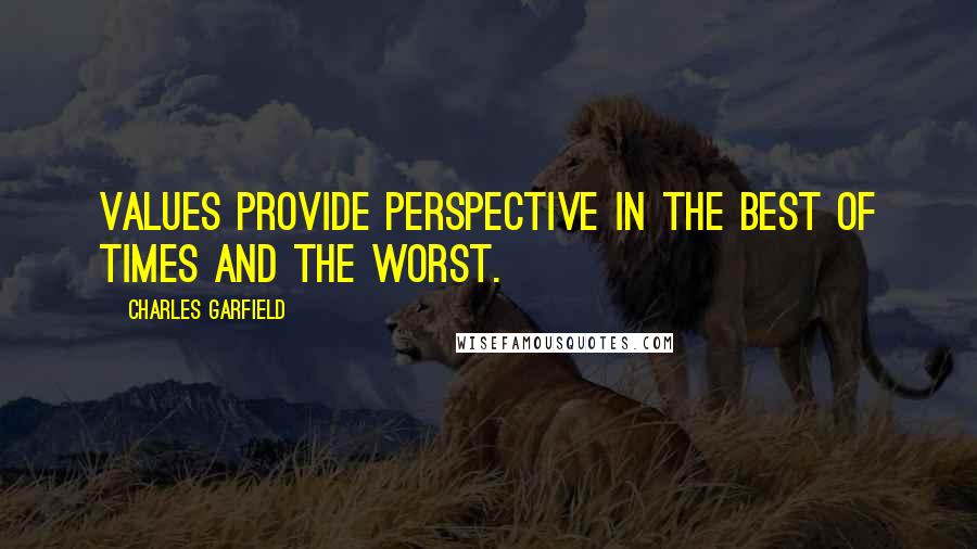 Charles Garfield Quotes: Values provide perspective in the best of times and the worst.
