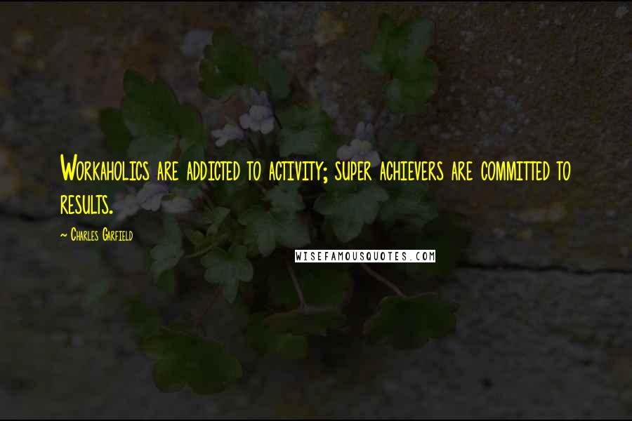 Charles Garfield Quotes: Workaholics are addicted to activity; super achievers are committed to results.