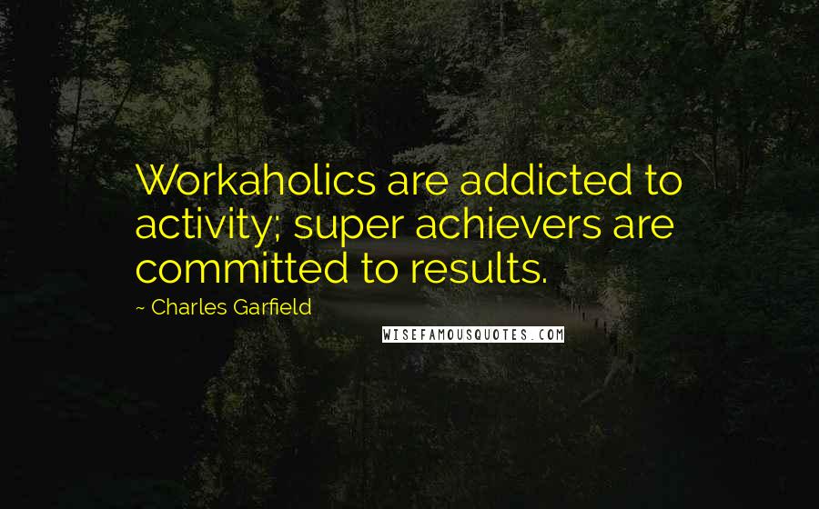 Charles Garfield Quotes: Workaholics are addicted to activity; super achievers are committed to results.