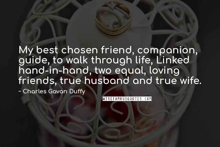 Charles Gavan Duffy Quotes: My best chosen friend, companion, guide, to walk through life, Linked hand-in-hand, two equal, loving friends, true husband and true wife.