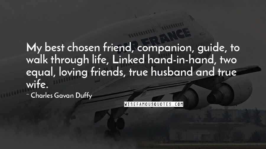 Charles Gavan Duffy Quotes: My best chosen friend, companion, guide, to walk through life, Linked hand-in-hand, two equal, loving friends, true husband and true wife.