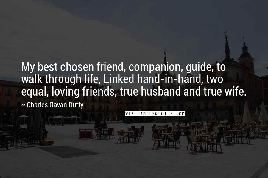 Charles Gavan Duffy Quotes: My best chosen friend, companion, guide, to walk through life, Linked hand-in-hand, two equal, loving friends, true husband and true wife.