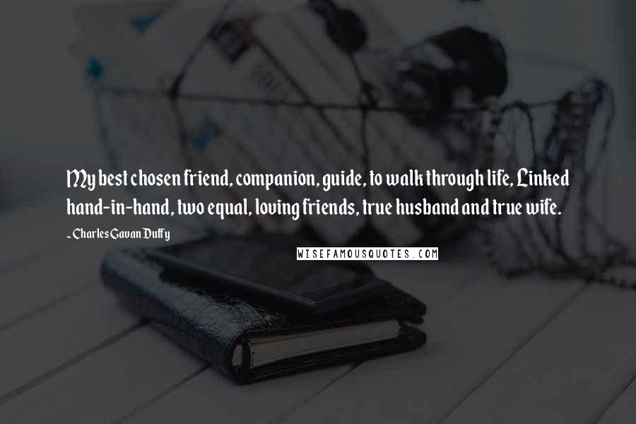 Charles Gavan Duffy Quotes: My best chosen friend, companion, guide, to walk through life, Linked hand-in-hand, two equal, loving friends, true husband and true wife.