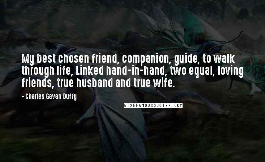 Charles Gavan Duffy Quotes: My best chosen friend, companion, guide, to walk through life, Linked hand-in-hand, two equal, loving friends, true husband and true wife.