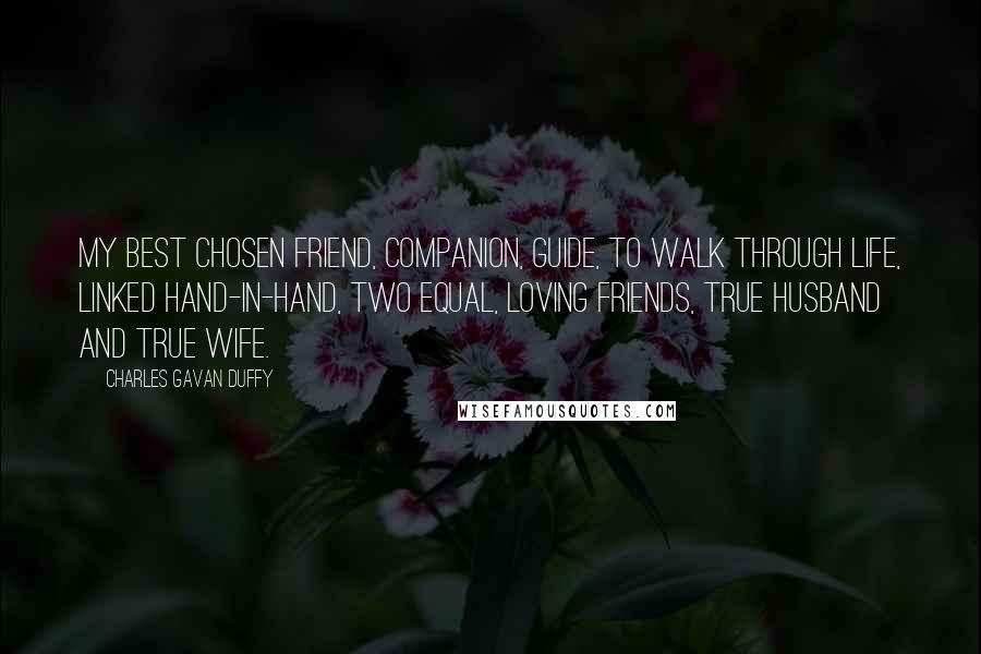 Charles Gavan Duffy Quotes: My best chosen friend, companion, guide, to walk through life, Linked hand-in-hand, two equal, loving friends, true husband and true wife.