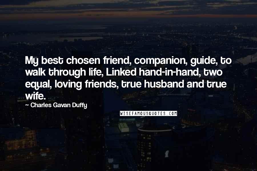 Charles Gavan Duffy Quotes: My best chosen friend, companion, guide, to walk through life, Linked hand-in-hand, two equal, loving friends, true husband and true wife.