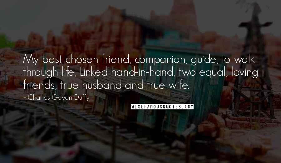 Charles Gavan Duffy Quotes: My best chosen friend, companion, guide, to walk through life, Linked hand-in-hand, two equal, loving friends, true husband and true wife.