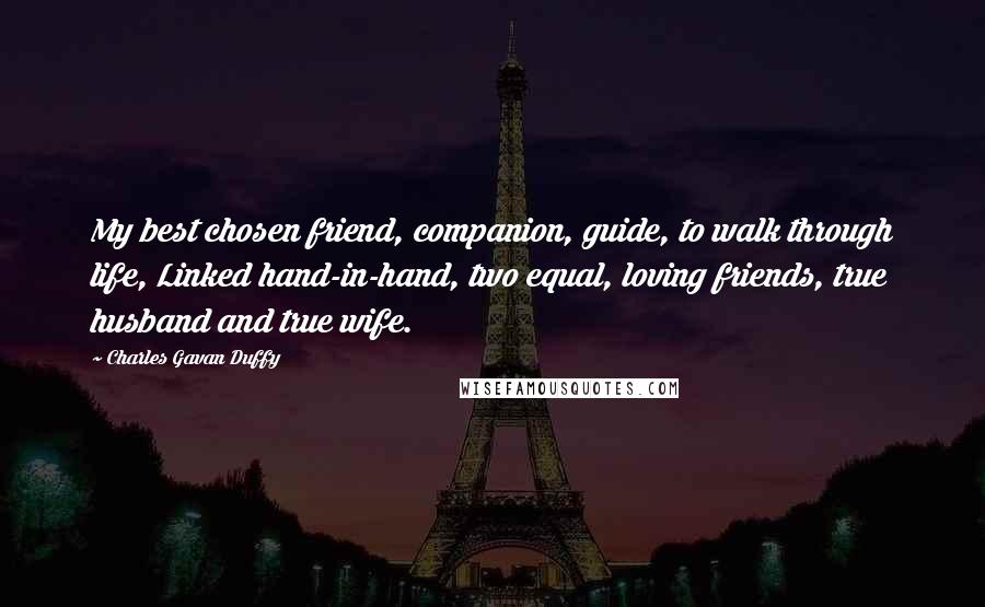 Charles Gavan Duffy Quotes: My best chosen friend, companion, guide, to walk through life, Linked hand-in-hand, two equal, loving friends, true husband and true wife.