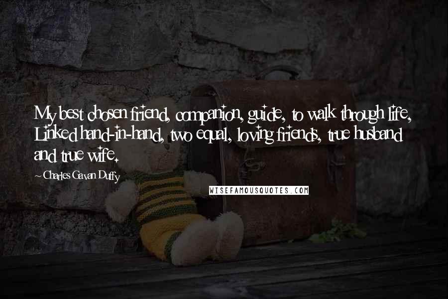 Charles Gavan Duffy Quotes: My best chosen friend, companion, guide, to walk through life, Linked hand-in-hand, two equal, loving friends, true husband and true wife.