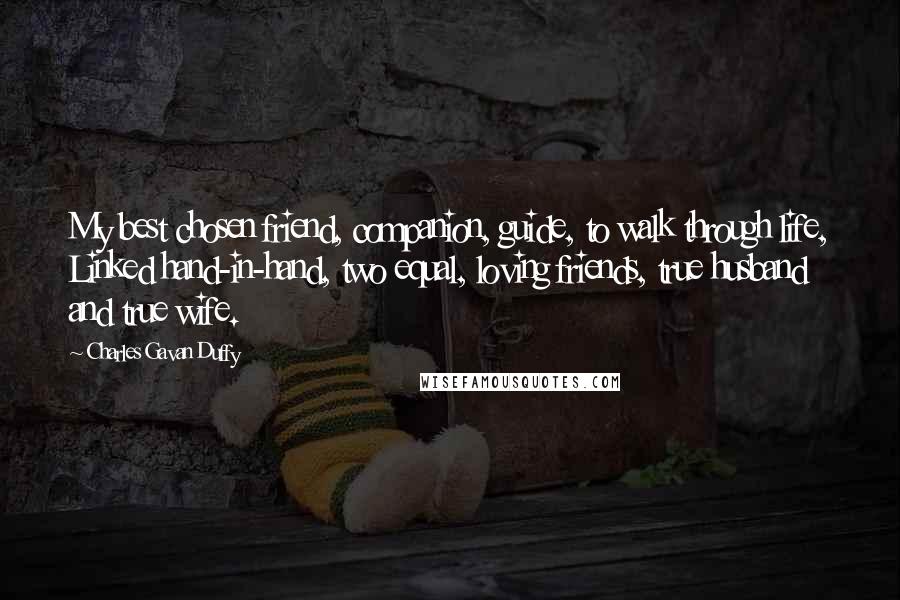 Charles Gavan Duffy Quotes: My best chosen friend, companion, guide, to walk through life, Linked hand-in-hand, two equal, loving friends, true husband and true wife.