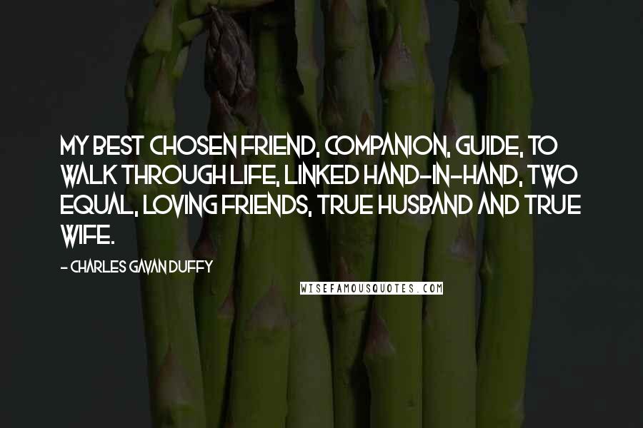 Charles Gavan Duffy Quotes: My best chosen friend, companion, guide, to walk through life, Linked hand-in-hand, two equal, loving friends, true husband and true wife.