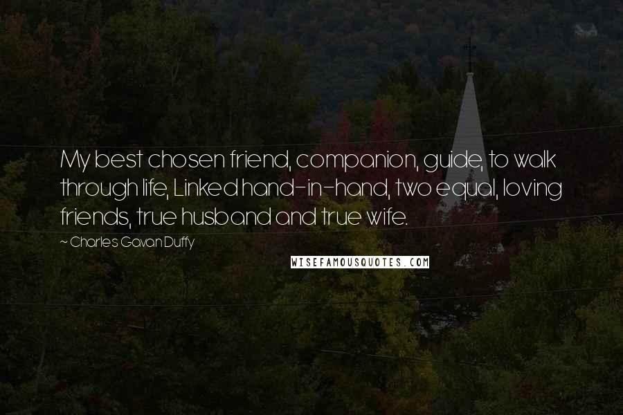 Charles Gavan Duffy Quotes: My best chosen friend, companion, guide, to walk through life, Linked hand-in-hand, two equal, loving friends, true husband and true wife.