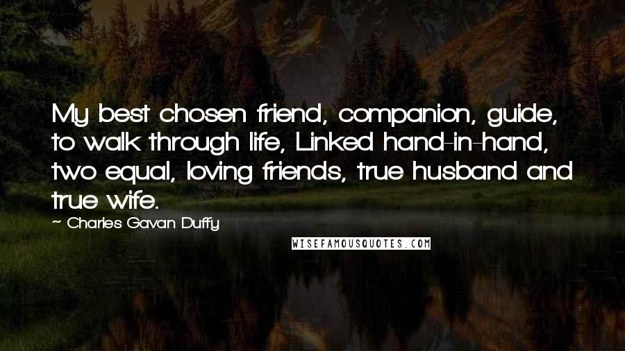 Charles Gavan Duffy Quotes: My best chosen friend, companion, guide, to walk through life, Linked hand-in-hand, two equal, loving friends, true husband and true wife.
