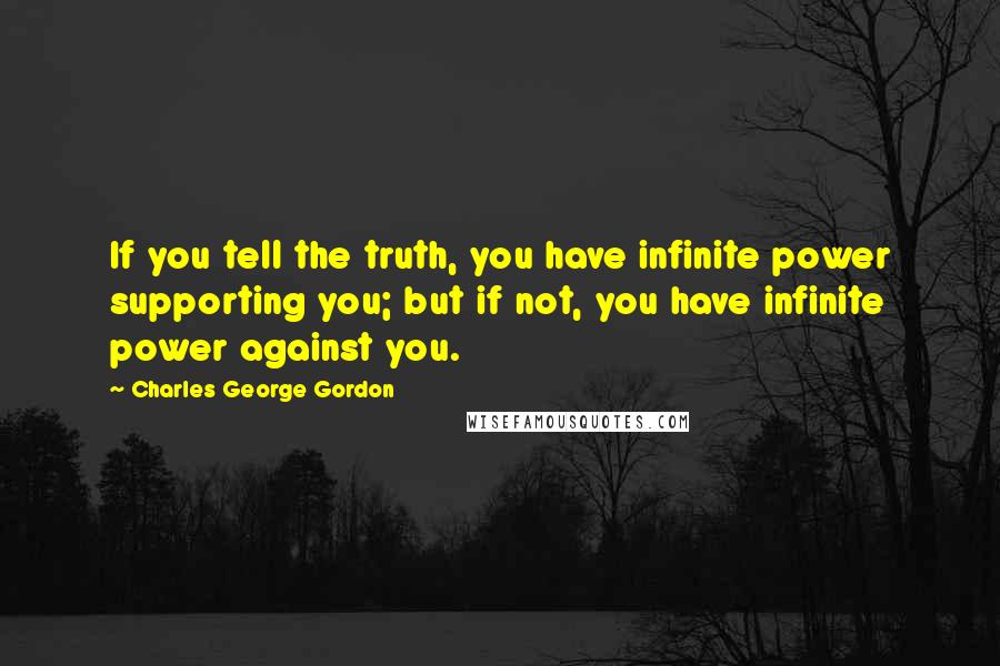 Charles George Gordon Quotes: If you tell the truth, you have infinite power supporting you; but if not, you have infinite power against you.