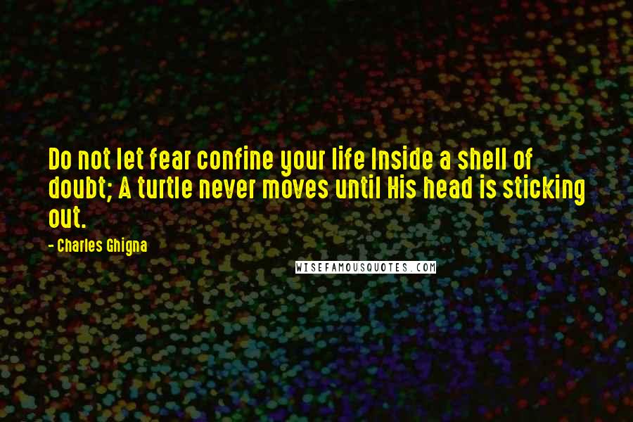 Charles Ghigna Quotes: Do not let fear confine your life Inside a shell of doubt; A turtle never moves until His head is sticking out.