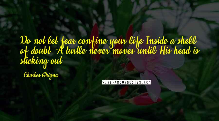 Charles Ghigna Quotes: Do not let fear confine your life Inside a shell of doubt; A turtle never moves until His head is sticking out.