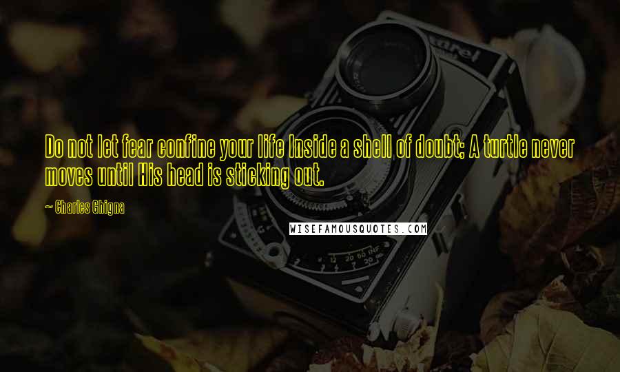 Charles Ghigna Quotes: Do not let fear confine your life Inside a shell of doubt; A turtle never moves until His head is sticking out.