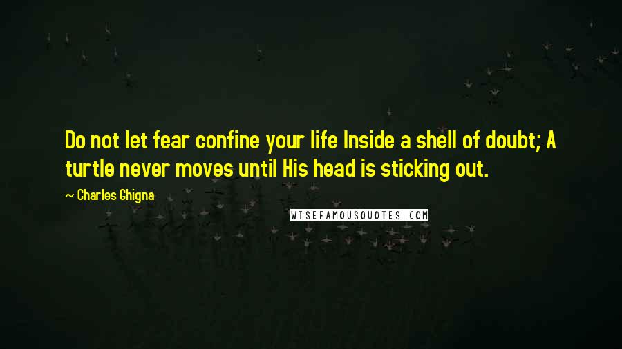 Charles Ghigna Quotes: Do not let fear confine your life Inside a shell of doubt; A turtle never moves until His head is sticking out.