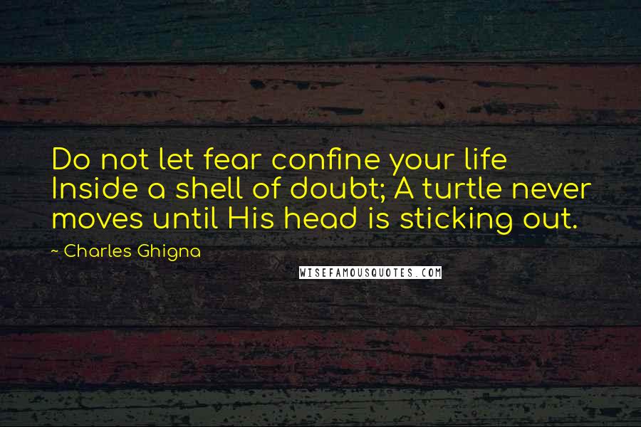 Charles Ghigna Quotes: Do not let fear confine your life Inside a shell of doubt; A turtle never moves until His head is sticking out.