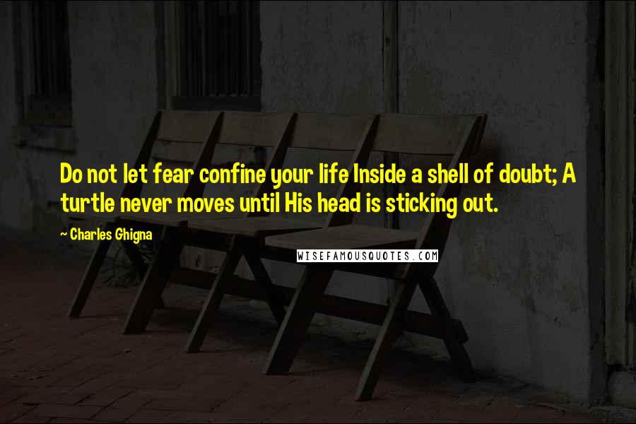 Charles Ghigna Quotes: Do not let fear confine your life Inside a shell of doubt; A turtle never moves until His head is sticking out.