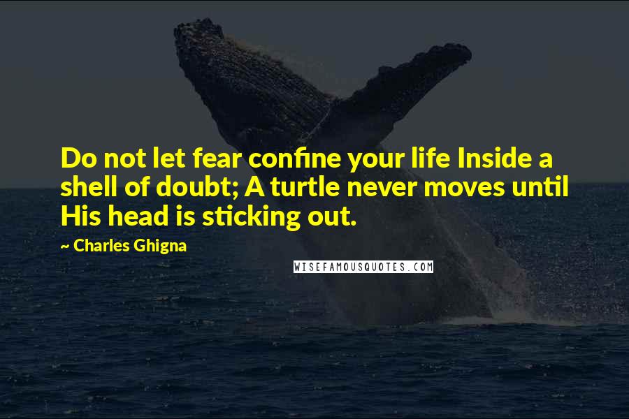 Charles Ghigna Quotes: Do not let fear confine your life Inside a shell of doubt; A turtle never moves until His head is sticking out.