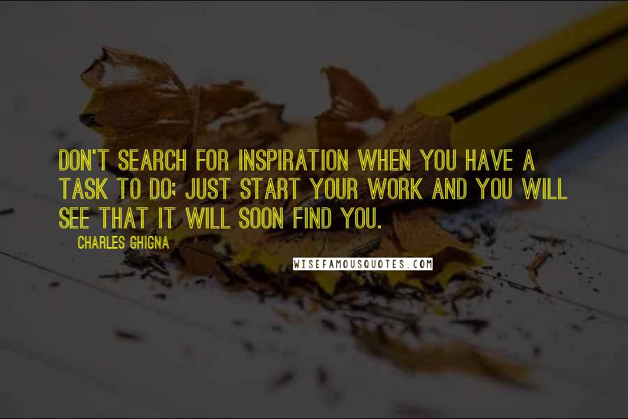 Charles Ghigna Quotes: Don't search for inspiration when you have a task to do; Just start your work and you will see that it will soon find you.