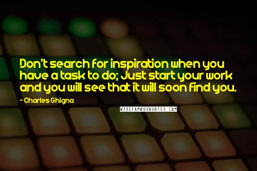 Charles Ghigna Quotes: Don't search for inspiration when you have a task to do; Just start your work and you will see that it will soon find you.