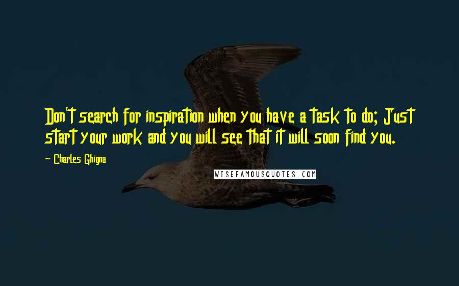 Charles Ghigna Quotes: Don't search for inspiration when you have a task to do; Just start your work and you will see that it will soon find you.