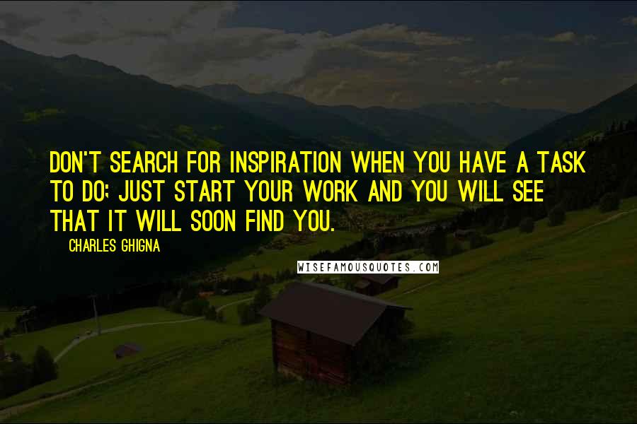 Charles Ghigna Quotes: Don't search for inspiration when you have a task to do; Just start your work and you will see that it will soon find you.