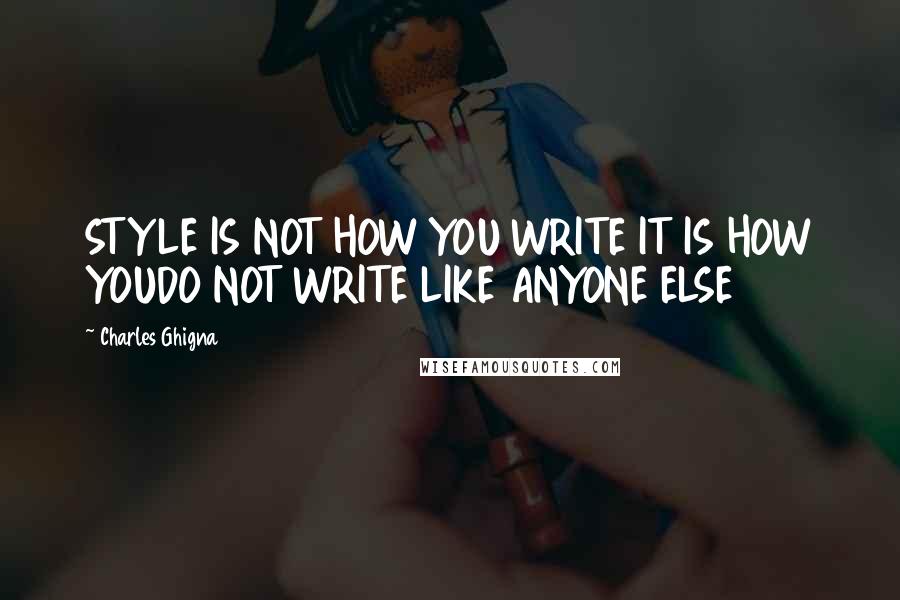 Charles Ghigna Quotes: STYLE IS NOT HOW YOU WRITE IT IS HOW YOUDO NOT WRITE LIKE ANYONE ELSE
