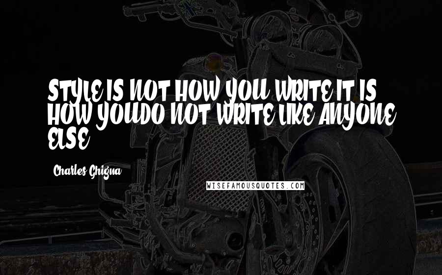 Charles Ghigna Quotes: STYLE IS NOT HOW YOU WRITE IT IS HOW YOUDO NOT WRITE LIKE ANYONE ELSE