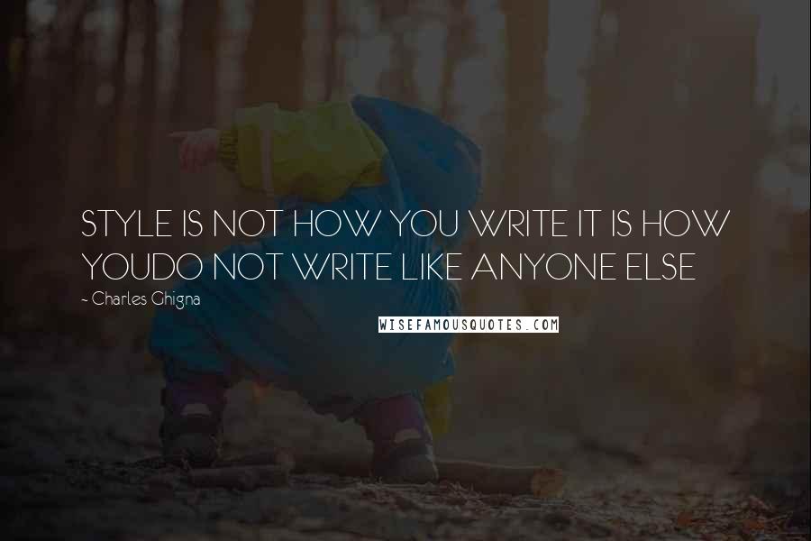 Charles Ghigna Quotes: STYLE IS NOT HOW YOU WRITE IT IS HOW YOUDO NOT WRITE LIKE ANYONE ELSE