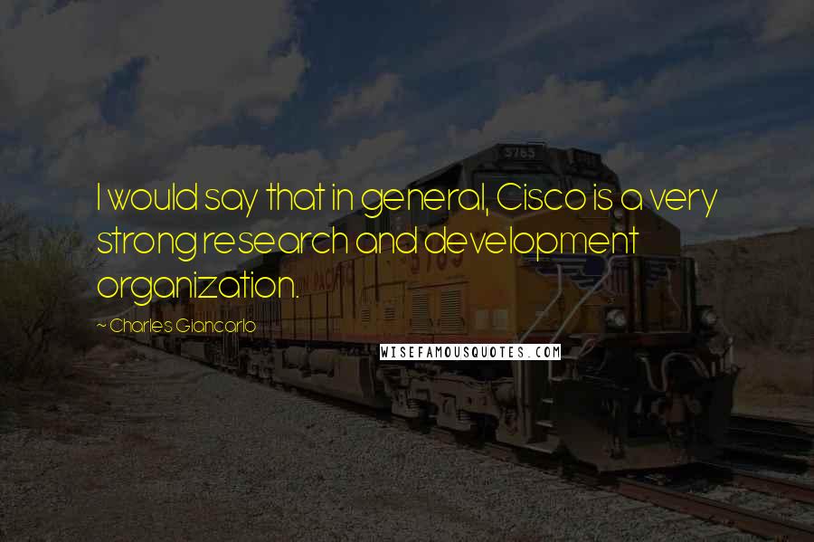 Charles Giancarlo Quotes: I would say that in general, Cisco is a very strong research and development organization.
