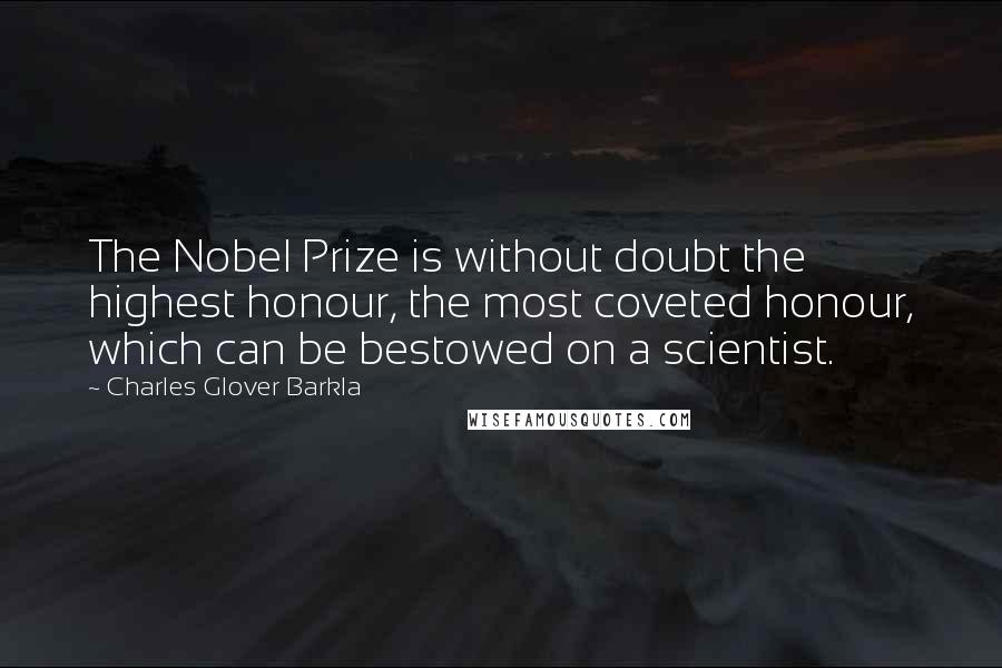 Charles Glover Barkla Quotes: The Nobel Prize is without doubt the highest honour, the most coveted honour, which can be bestowed on a scientist.