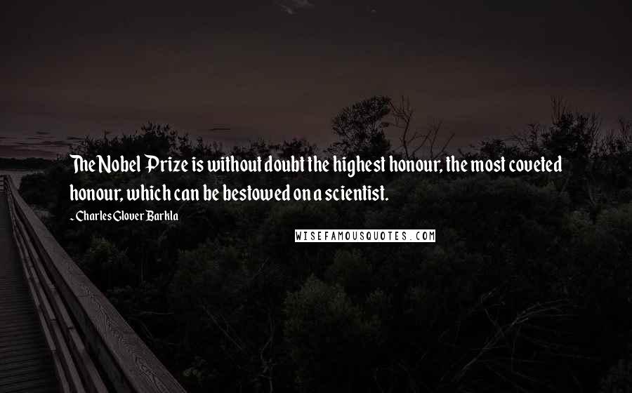 Charles Glover Barkla Quotes: The Nobel Prize is without doubt the highest honour, the most coveted honour, which can be bestowed on a scientist.