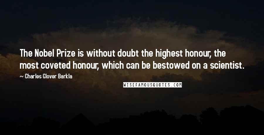 Charles Glover Barkla Quotes: The Nobel Prize is without doubt the highest honour, the most coveted honour, which can be bestowed on a scientist.