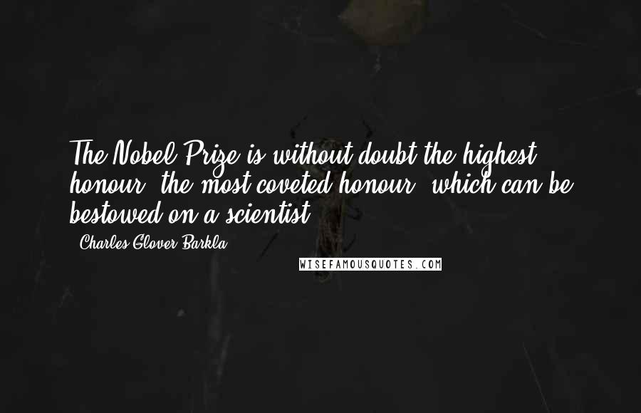 Charles Glover Barkla Quotes: The Nobel Prize is without doubt the highest honour, the most coveted honour, which can be bestowed on a scientist.