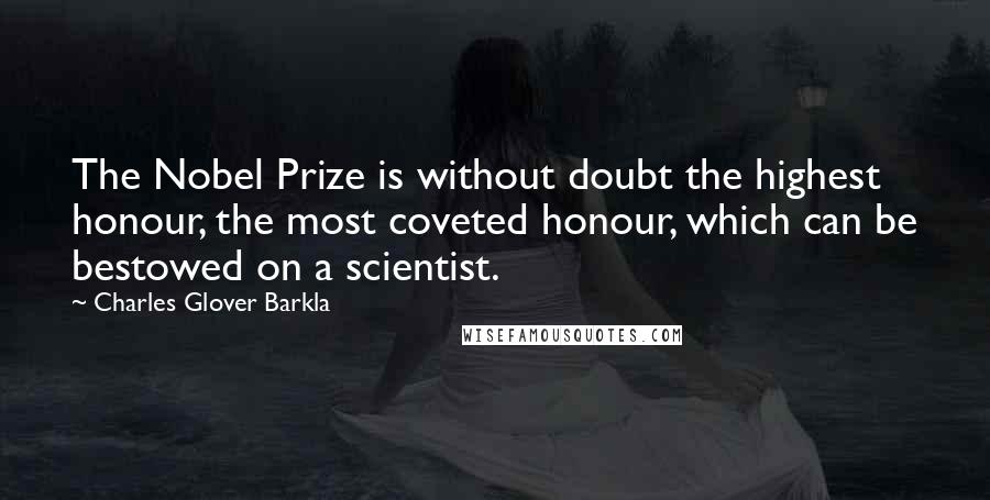 Charles Glover Barkla Quotes: The Nobel Prize is without doubt the highest honour, the most coveted honour, which can be bestowed on a scientist.