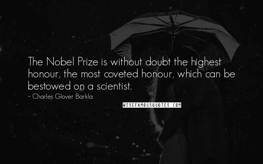 Charles Glover Barkla Quotes: The Nobel Prize is without doubt the highest honour, the most coveted honour, which can be bestowed on a scientist.