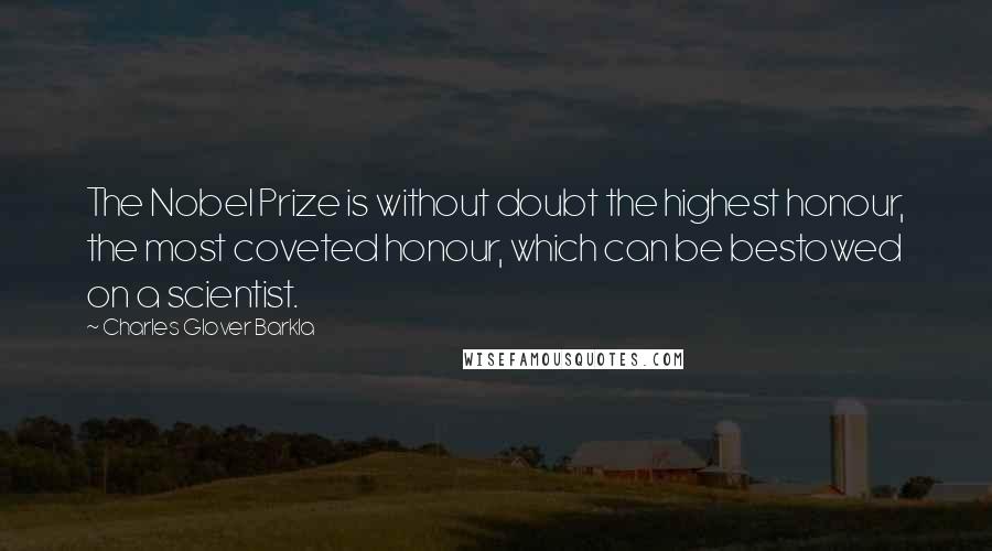 Charles Glover Barkla Quotes: The Nobel Prize is without doubt the highest honour, the most coveted honour, which can be bestowed on a scientist.